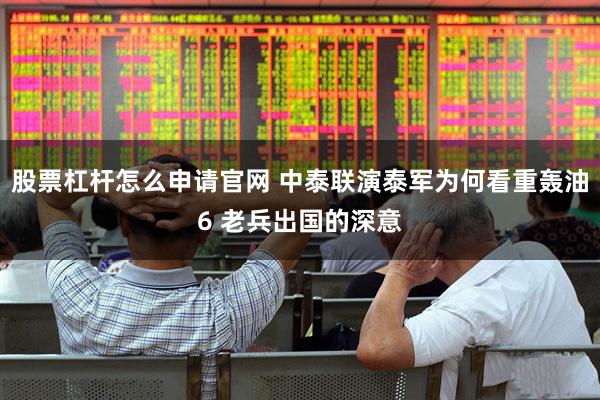 股票杠杆怎么申请官网 中泰联演泰军为何看重轰油6 老兵出国的深意