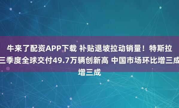 牛来了配资APP下载 补贴退坡拉动销量！特斯拉三季度全球交付49.7万辆创新高 中国市场环比增三成