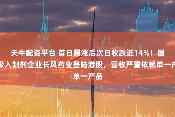 天牛配资平台 首日暴涨后次日收跌近14%！国产吸入制剂企业长风药业登陆港股，营收严重依赖单一产品