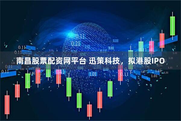 南昌股票配资网平台 迅策科技，拟港股IPO
