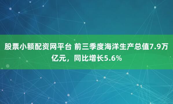 股票小额配资网平台 前三季度海洋生产总值7.9万亿元，同比增长5.6%