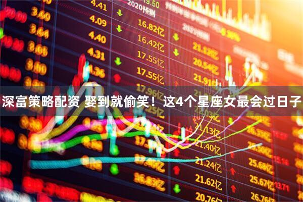 深富策略配资 娶到就偷笑！这4个星座女最会过日子