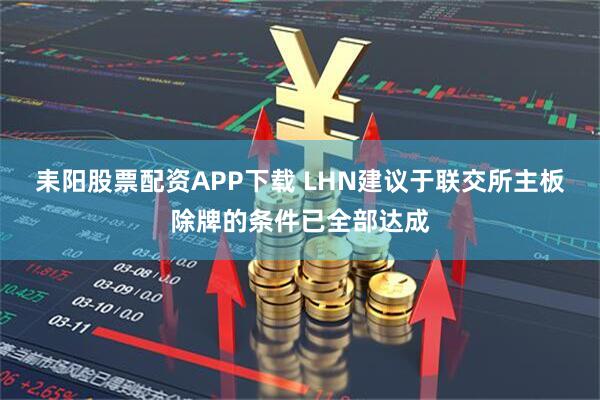 耒阳股票配资APP下载 LHN建议于联交所主板除牌的条件已全部达成