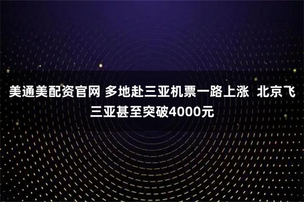 美通美配资官网 多地赴三亚机票一路上涨  北京飞三亚甚至突破4000元