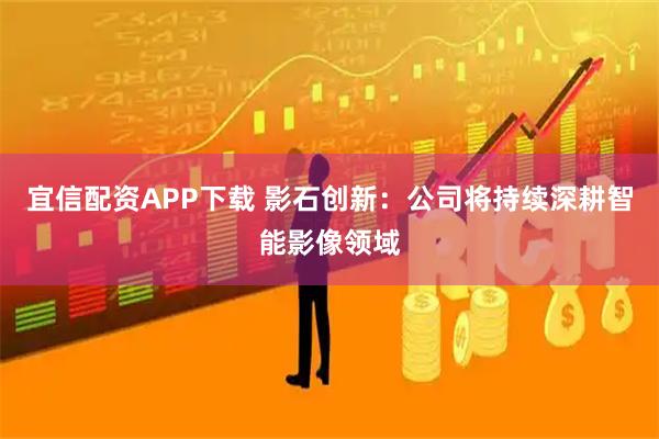 宜信配资APP下载 影石创新：公司将持续深耕智能影像领域