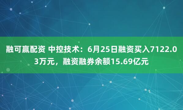 融可赢配资 中控技术：6月25日融资买入7122.03万元，融资融券余额15.69亿元