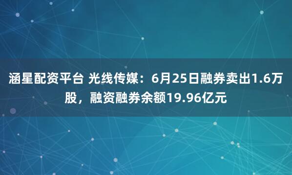 涵星配资平台 光线传媒：6月25日融券卖出1.6万股，融资融券余额19.96亿元