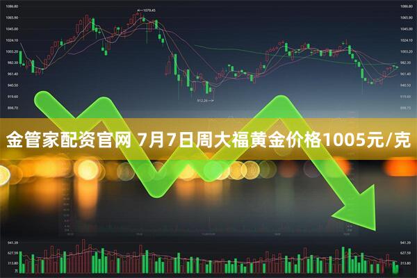 金管家配资官网 7月7日周大福黄金价格1005元/克