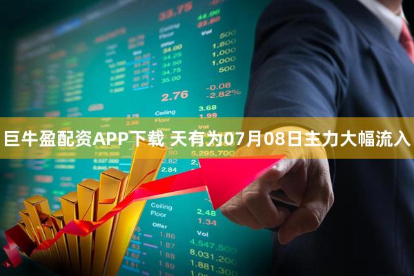 巨牛盈配资APP下载 天有为07月08日主力大幅流入