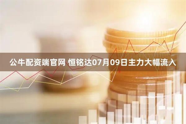 公牛配资端官网 恒铭达07月09日主力大幅流入