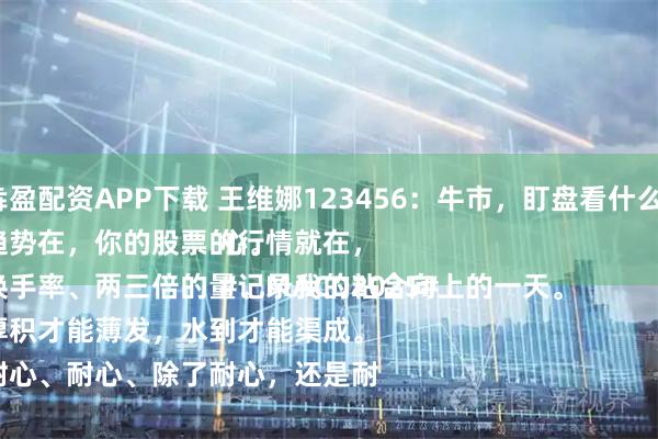犇盈配资APP下载 王维娜123456：牛市，盯盘看什么？
趋势在，你的股票的行情就在，
换手率、两三倍的量、MACD粘合向上的一天。
厚积才能薄发，水到才能渠成。
耐心、耐心、除了耐心，还是耐心。
#记录我的2025#