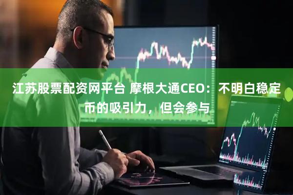 江苏股票配资网平台 摩根大通CEO：不明白稳定币的吸引力，但会参与