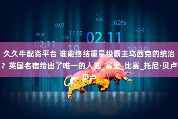 久久牛配资平台 谁能终结重量级霸主乌西克的统治？英国名宿给出了唯一的人选_富里_比赛_托尼·贝卢