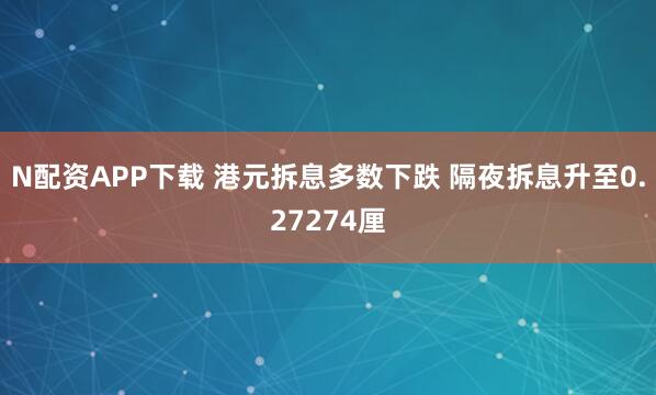 N配资APP下载 港元拆息多数下跌 隔夜拆息升至0.27274厘