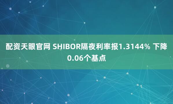 配资天眼官网 SHIBOR隔夜利率报1.3144% 下降0.06个基点