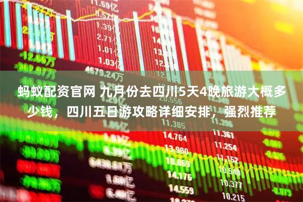 蚂蚁配资官网 九月份去四川5天4晚旅游大概多少钱，四川五日游攻略详细安排，强烈推荐