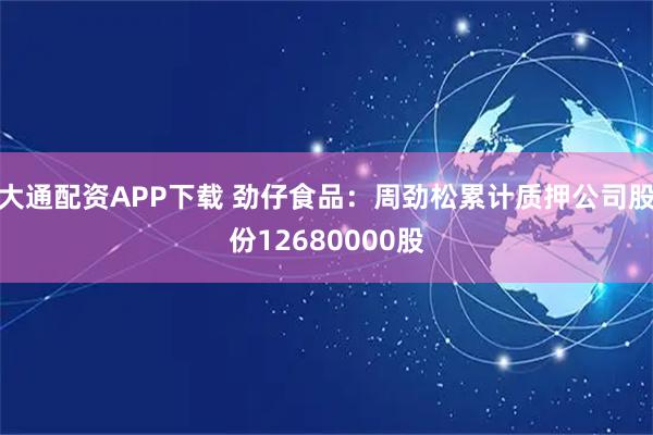 大通配资APP下载 劲仔食品：周劲松累计质押公司股份12680000股
